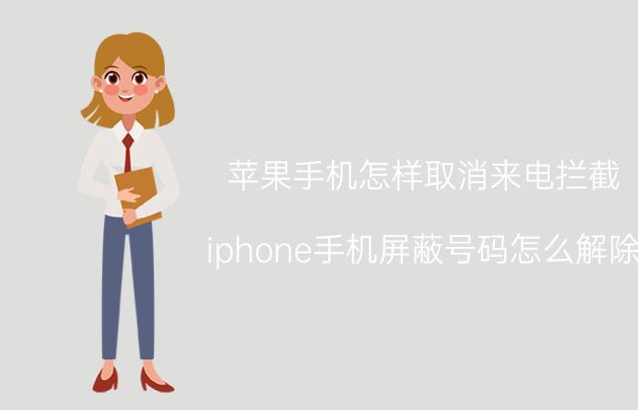 苹果手机怎样取消来电拦截 iphone手机屏蔽号码怎么解除？